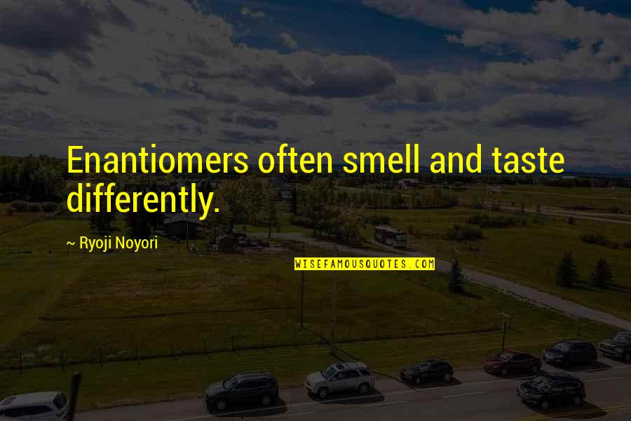 Eines Tages Quotes By Ryoji Noyori: Enantiomers often smell and taste differently.