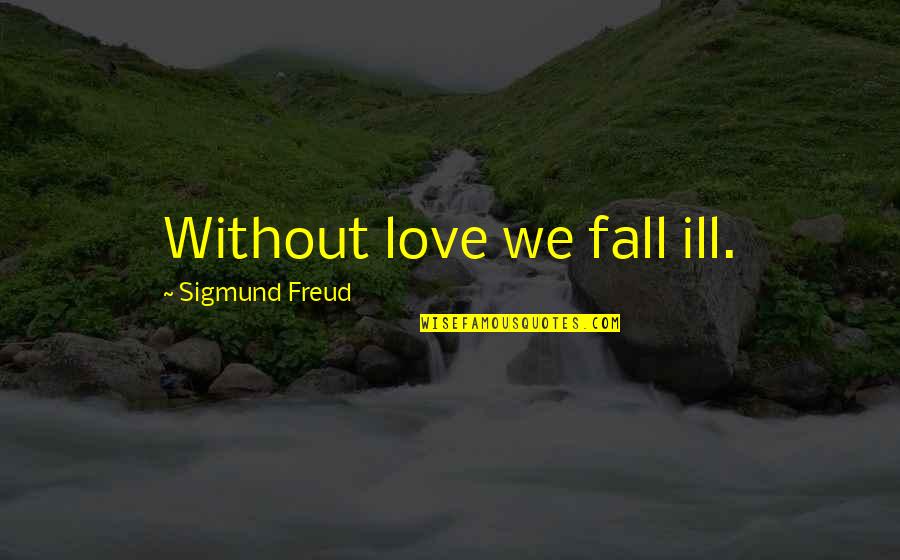 Eines Tages Quotes By Sigmund Freud: Without love we fall ill.