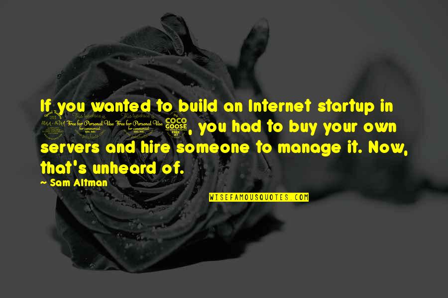Einfalt Brau Quotes By Sam Altman: If you wanted to build an Internet startup Einfalt Brau Quotes By Sam Altman: If you wanted to build an Internet startup