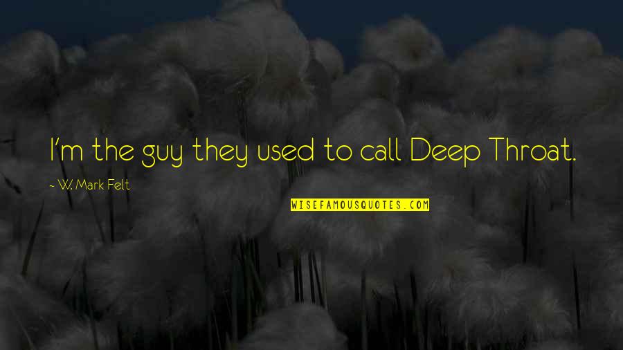 Eing Quotes By W. Mark Felt: I'm the guy they used to call Deep Eing Quotes By W. Mark Felt: I'm the guy they used to call Deep