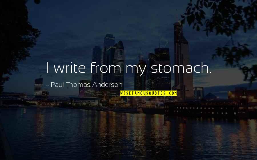 Eingriffe Quotes By Paul Thomas Anderson: I write from my stomach. Eingriffe Quotes By Paul Thomas Anderson: I write from my stomach.