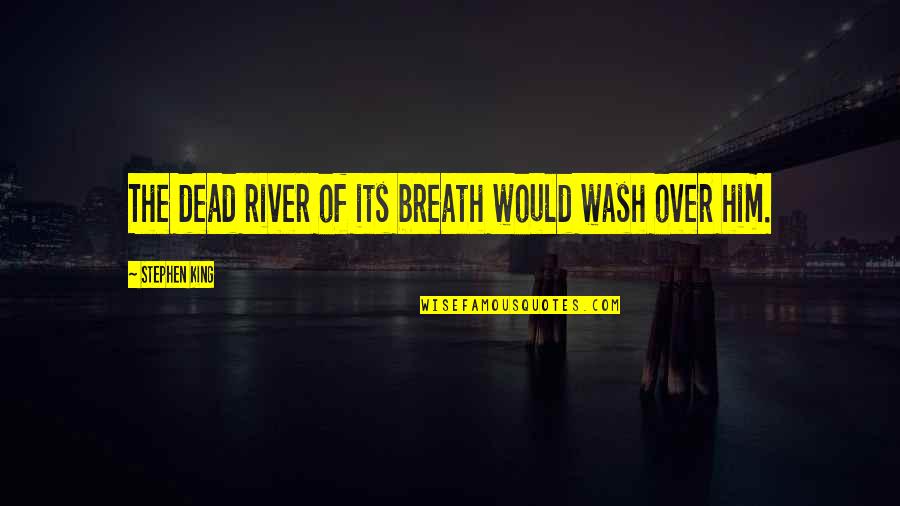 Einhalten Jelent Se Quotes By Stephen King: The dead river of its breath would wash Einhalten Jelent Se Quotes By Stephen King: The dead river of its breath would wash