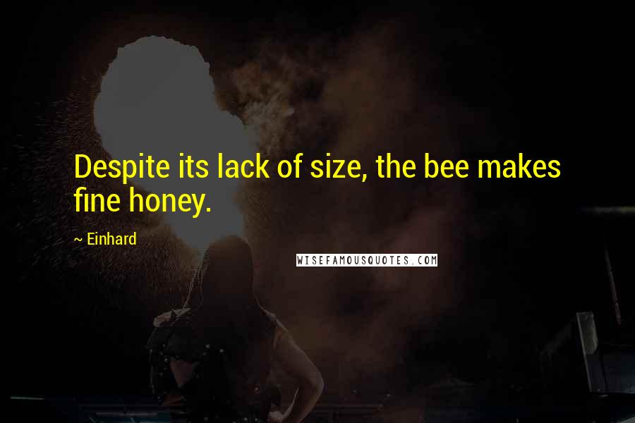Einhard quotes: Despite its lack of size, the bee makes fine honey.