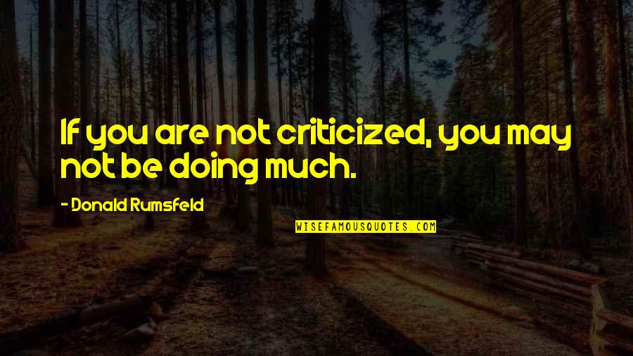 Einmalige Kosten Quotes By Donald Rumsfeld: If you are not criticized, you may not