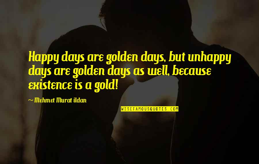 Einmannzelt Quotes By Mehmet Murat Ildan: Happy days are golden days, but unhappy days