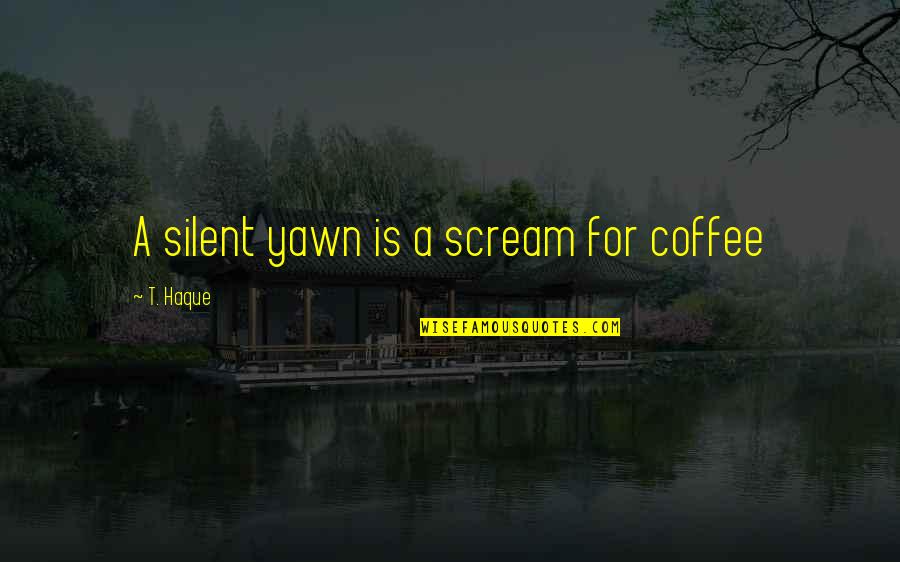 Einnehmen English Quotes By T. Haque: A silent yawn is a scream for coffee