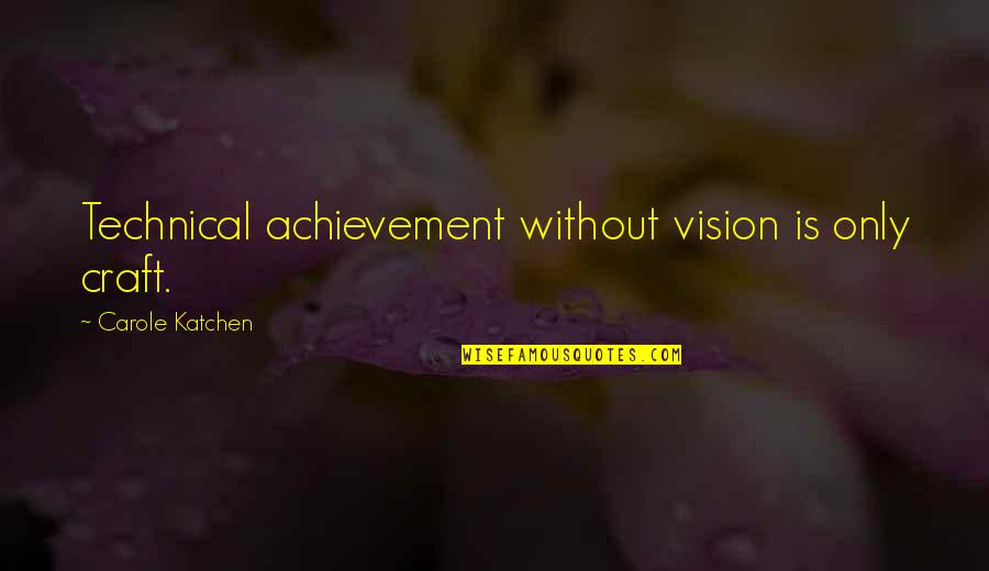 Einspruch Einlegen Quotes By Carole Katchen: Technical achievement without vision is only craft.