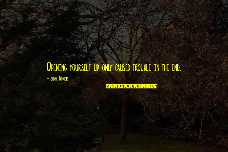 Einspruch Quotes By Shana Norris: Opening yourself up only caused trouble in the Einspruch Quotes By Shana Norris: Opening yourself up only caused trouble in the