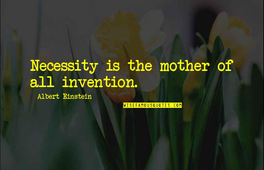 Einstein Albert Quotes By Albert Einstein: Necessity is the mother of all invention.