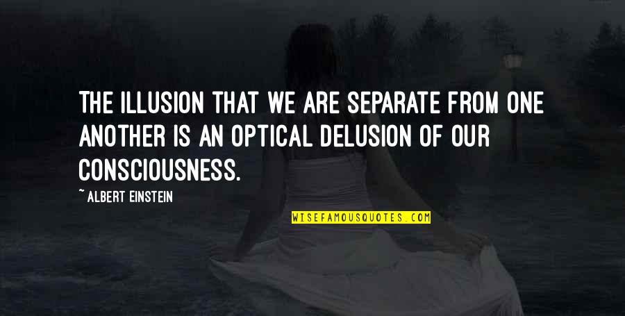 Einstein Consciousness Quotes By Albert Einstein: The illusion that we are separate from one