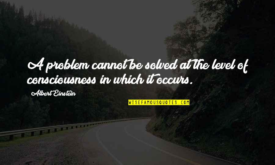 Einstein Consciousness Quotes By Albert Einstein: A problem cannot be solved at the level