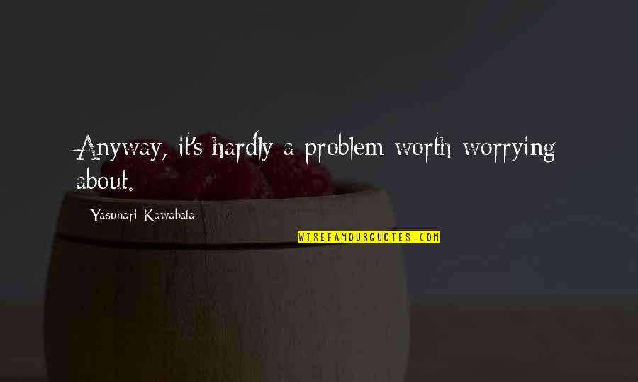 Einstein Dice Quotes By Yasunari Kawabata: Anyway, it's hardly a problem worth worrying about. Einstein Dice Quotes By Yasunari Kawabata: Anyway, it's hardly a problem worth worrying about.