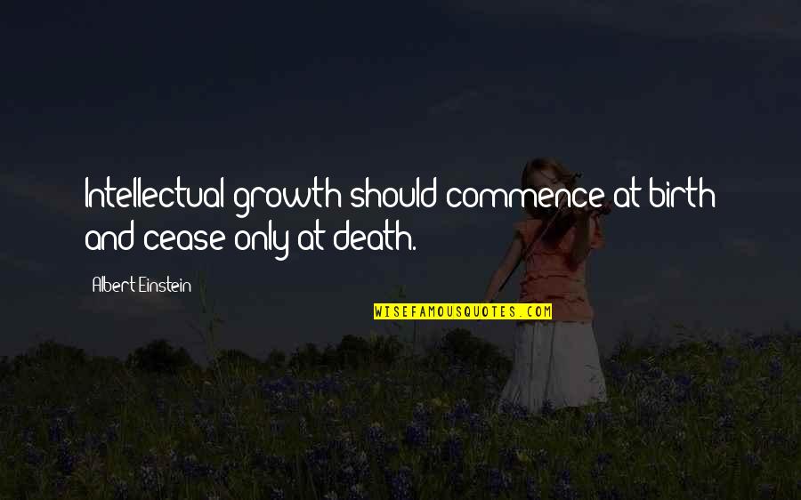 Einstein Education Quotes By Albert Einstein: Intellectual growth should commence at birth and cease Einstein Education Quotes By Albert Einstein: Intellectual growth should commence at birth and cease