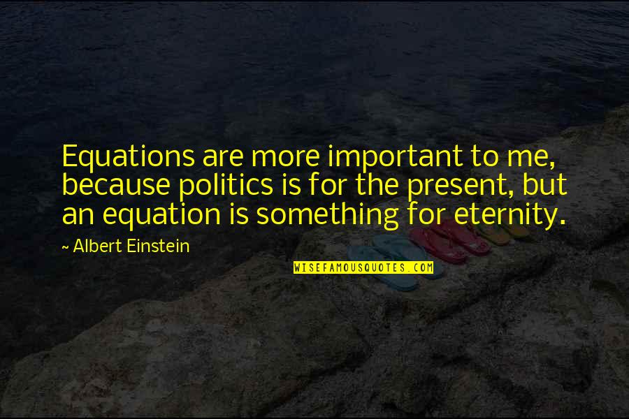 Einstein Equation Quotes By Albert Einstein: Equations are more important to me, because politics