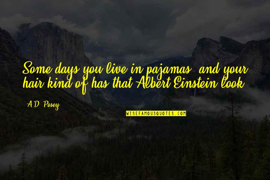 Einstein Hair Quotes By A.D. Posey: Some days you live in pajamas, and your
