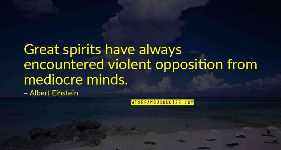 Einstein Mediocre Minds Quotes By Albert Einstein: Great spirits have always encountered violent opposition from