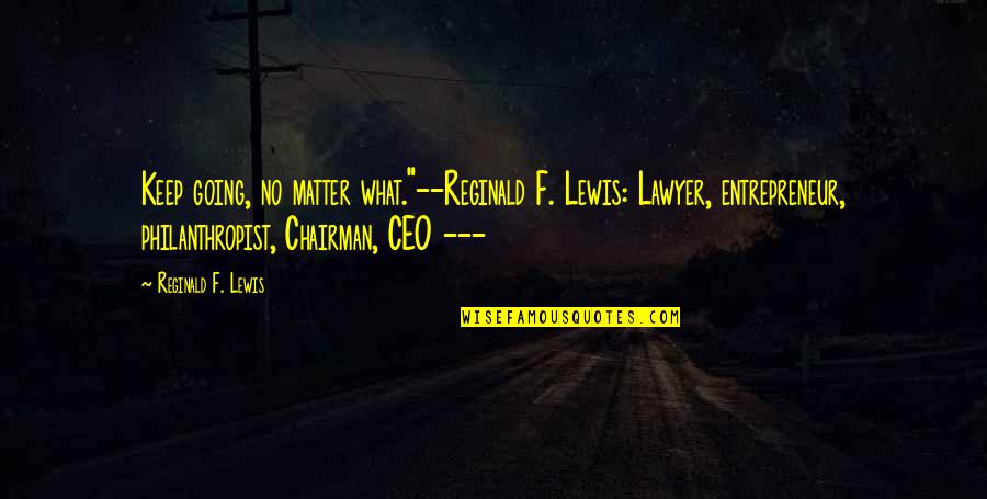 Einstein Metaphysics Quotes By Reginald F. Lewis: Keep going, no matter what."--Reginald F. Lewis: Lawyer,