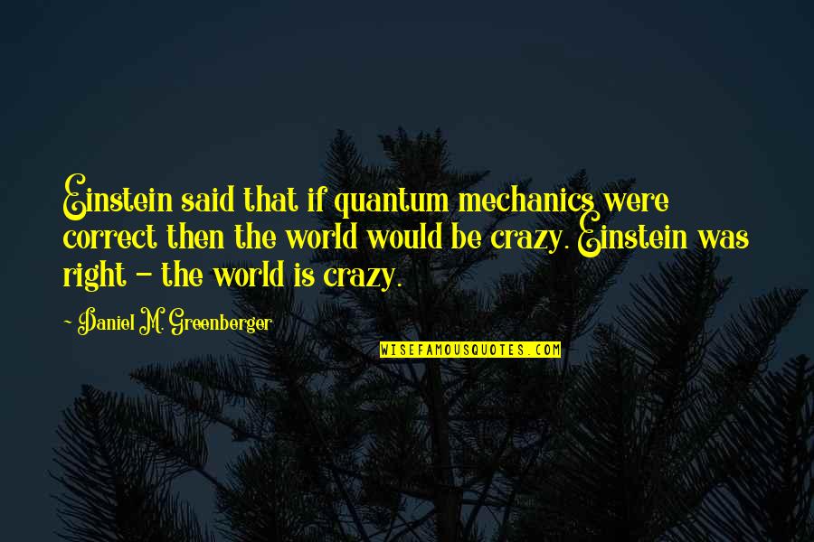 Einstein Quantum Mechanics Quotes By Daniel M. Greenberger: Einstein said that if quantum mechanics were correct