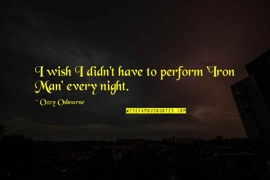 Einstein Said By Someone Else Quotes By Ozzy Osbourne: I wish I didn't have to perform 'Iron