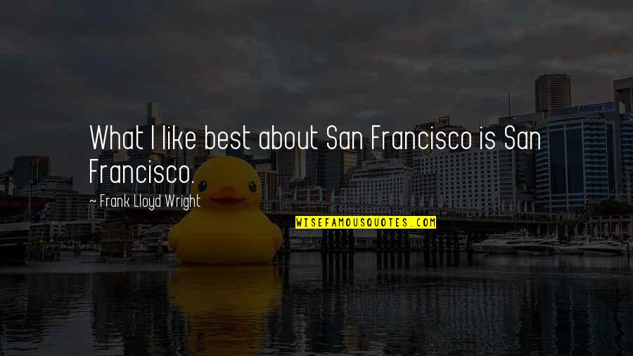 Einsteinian Quotes By Frank Lloyd Wright: What I like best about San Francisco is