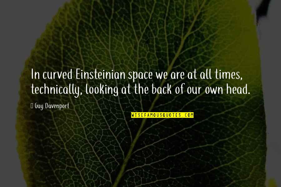 Einsteinian Quotes By Guy Davenport: In curved Einsteinian space we are at all