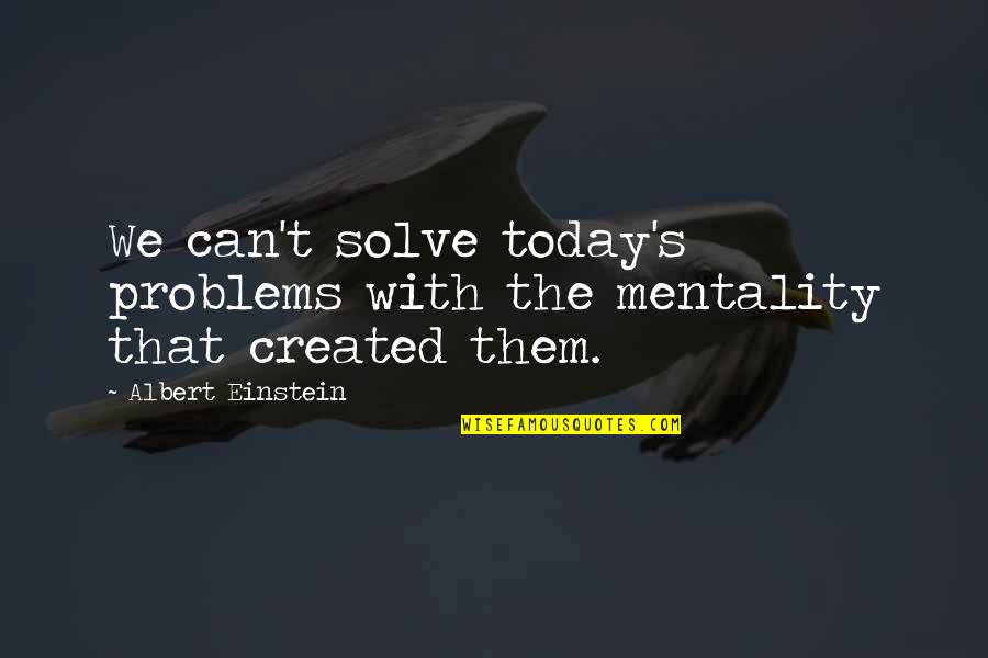 Einstein's Quotes By Albert Einstein: We can't solve today's problems with the mentality Einstein's Quotes By Albert Einstein: We can't solve today's problems with the mentality