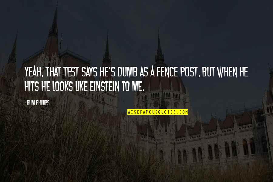 Einstein's Quotes By Bum Phillips: Yeah, that test says he's dumb as a Einstein's Quotes By Bum Phillips: Yeah, that test says he's dumb as a