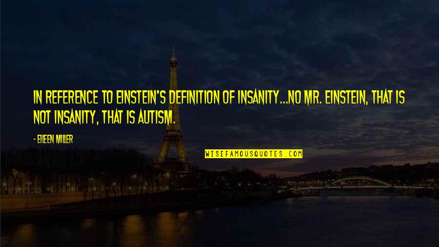 Einstein's Quotes By Eileen Miller: In reference to Einstein's definition of insanity...No Mr. Einstein's Quotes By Eileen Miller: In reference to Einstein's definition of insanity...No Mr.