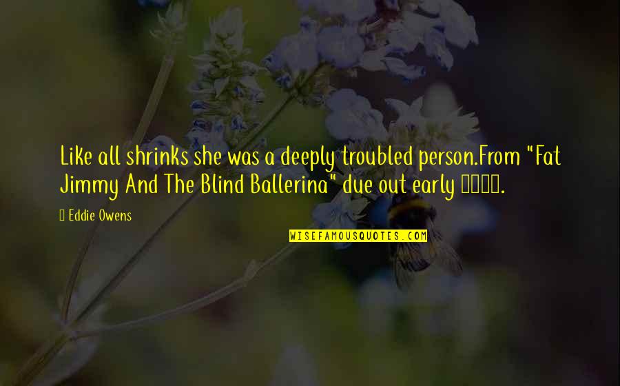 Einsten's Quotes By Eddie Owens: Like all shrinks she was a deeply troubled Einsten's Quotes By Eddie Owens: Like all shrinks she was a deeply troubled