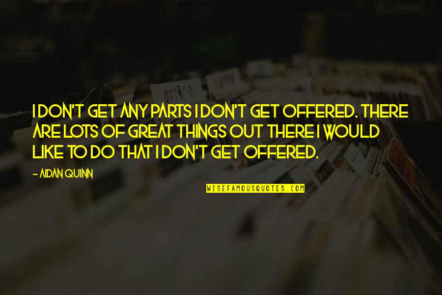 Einstmann Mastering Quotes By Aidan Quinn: I don't get any parts I don't get