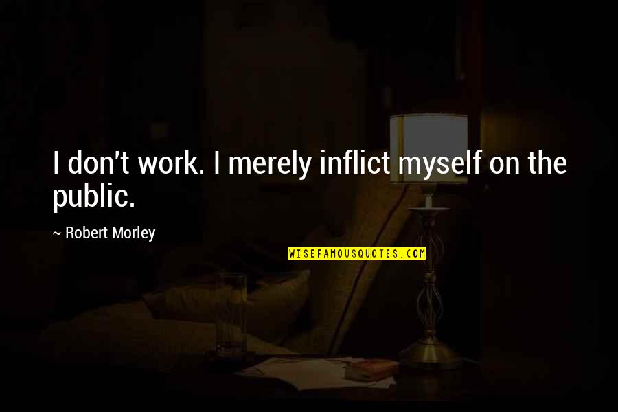 Einzelne Ordner Quotes By Robert Morley: I don't work. I merely inflict myself on Einzelne Ordner Quotes By Robert Morley: I don't work. I merely inflict myself on
