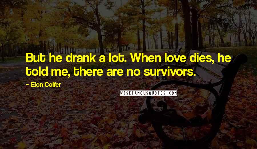 Eion Colfer quotes: But he drank a lot. When love dies, he told me, there are no survivors.