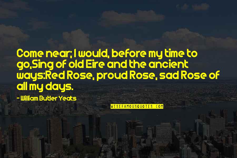 Eire Quotes By William Butler Yeats: Come near; I would, before my time to