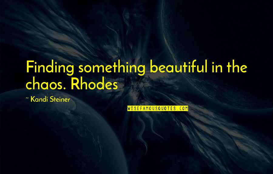 Eirian Pronunciation Quotes By Kandi Steiner: Finding something beautiful in the chaos. Rhodes