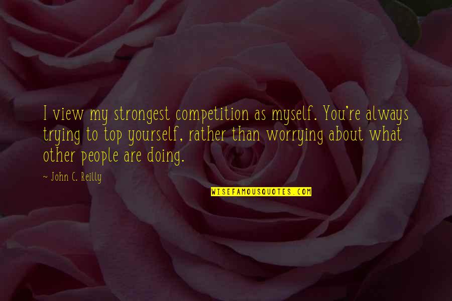 Eirian Shoe Quotes By John C. Reilly: I view my strongest competition as myself. You're Eirian Shoe Quotes By John C. Reilly: I view my strongest competition as myself. You're