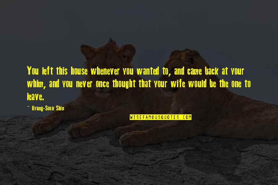 Eirini Tornesaki Quotes By Kyung-Sook Shin: You left this house whenever you wanted to, Eirini Tornesaki Quotes By Kyung-Sook Shin: You left this house whenever you wanted to,