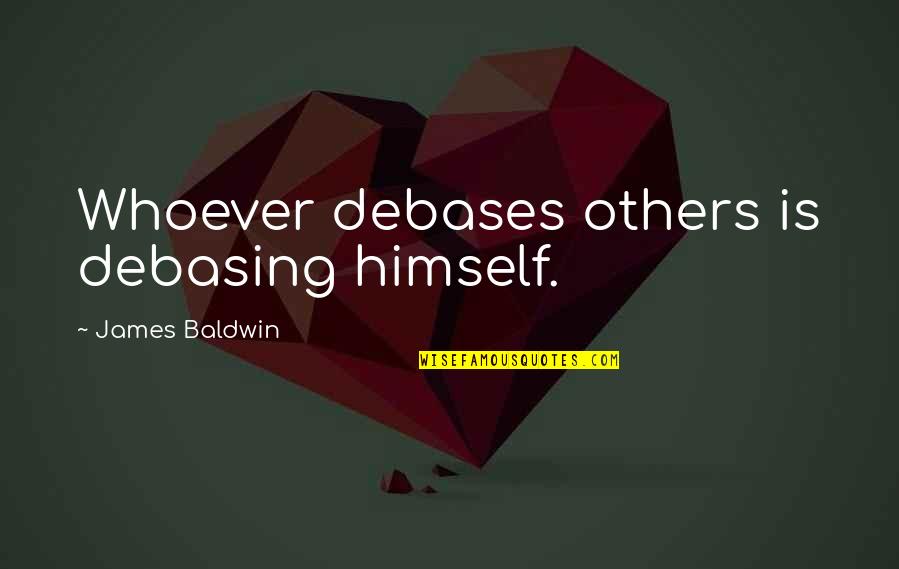 Eirnin Quotes By James Baldwin: Whoever debases others is debasing himself. Eirnin Quotes By James Baldwin: Whoever debases others is debasing himself.