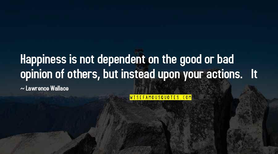 Eiropas Quotes By Lawrence Wallace: Happiness is not dependent on the good or Eiropas Quotes By Lawrence Wallace: Happiness is not dependent on the good or