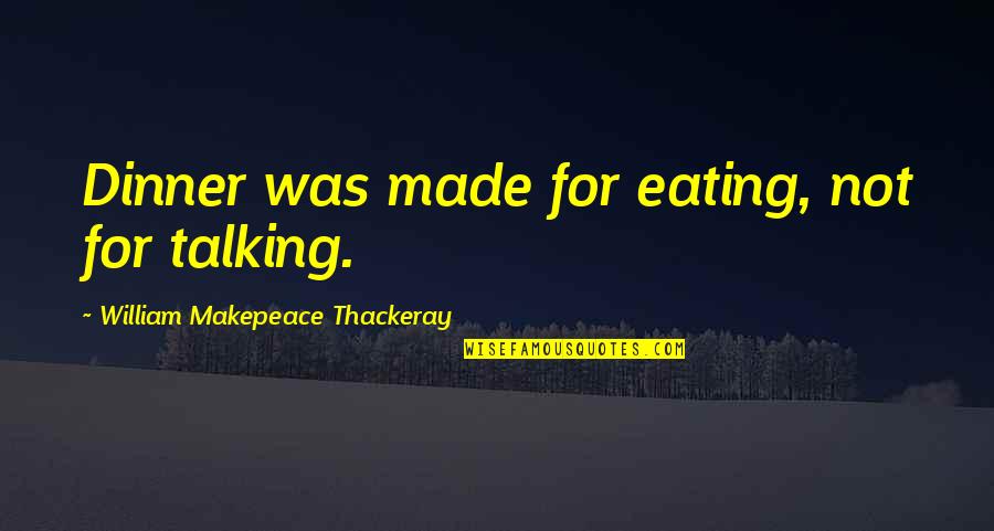Eiropas Quotes By William Makepeace Thackeray: Dinner was made for eating, not for talking. Eiropas Quotes By William Makepeace Thackeray: Dinner was made for eating, not for talking.