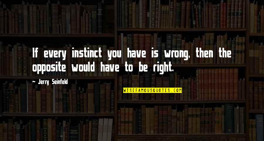 Eirraly Quotes By Jerry Seinfeld: If every instinct you have is wrong, then