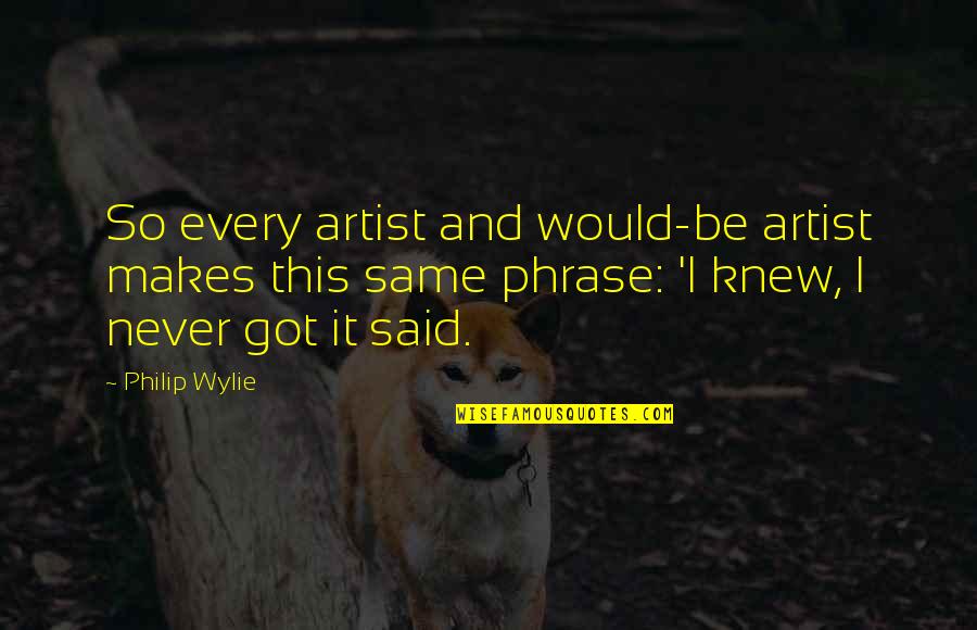 Eiseles Honey Quotes By Philip Wylie: So every artist and would-be artist makes this