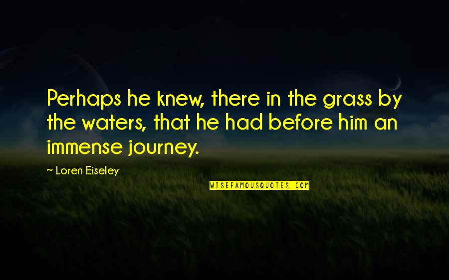 Eiseley Immense Quotes By Loren Eiseley: Perhaps he knew, there in the grass by