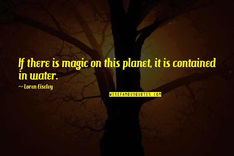 Eiseley Quotes By Loren Eiseley: If there is magic on this planet, it