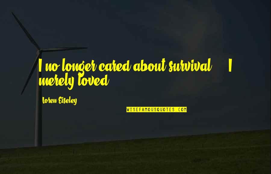 Eiseley Quotes By Loren Eiseley: I no longer cared about survival ... I