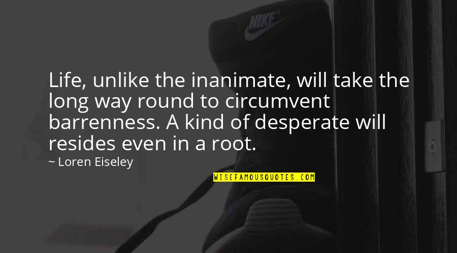 Eiseley Quotes By Loren Eiseley: Life, unlike the inanimate, will take the long