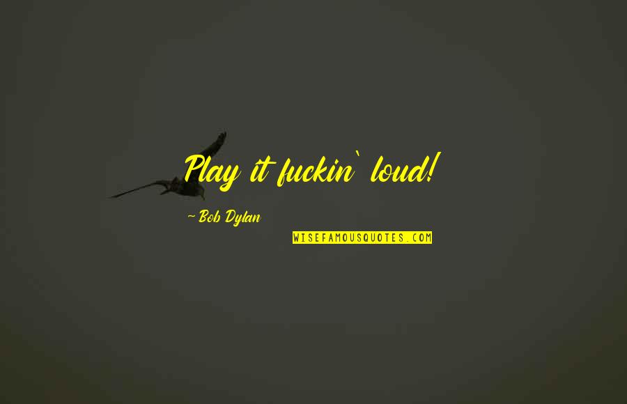 Eiseman Hut Quotes By Bob Dylan: Play it fuckin' loud! Eiseman Hut Quotes By Bob Dylan: Play it fuckin' loud!