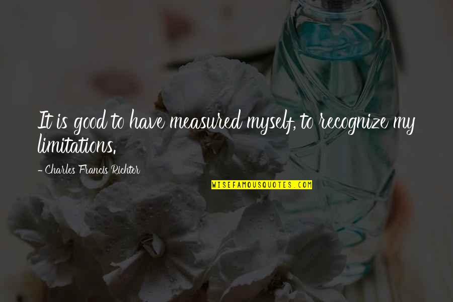 Eiseman Quotes By Charles Francis Richter: It is good to have measured myself, to Eiseman Quotes By Charles Francis Richter: It is good to have measured myself, to