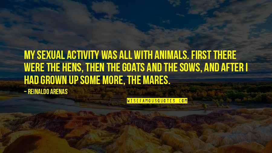 Eiseman Quotes By Reinaldo Arenas: My sexual activity was all with animals. First Eiseman Quotes By Reinaldo Arenas: My sexual activity was all with animals. First