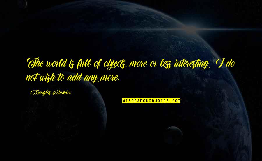 Eisenbart Sons Quotes By Douglas Huebler: The world is full of objects, more or Eisenbart Sons Quotes By Douglas Huebler: The world is full of objects, more or