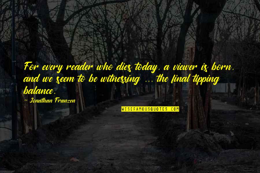 Eisenbart Sons Quotes By Jonathan Franzen: For every reader who dies today, a viewer Eisenbart Sons Quotes By Jonathan Franzen: For every reader who dies today, a viewer